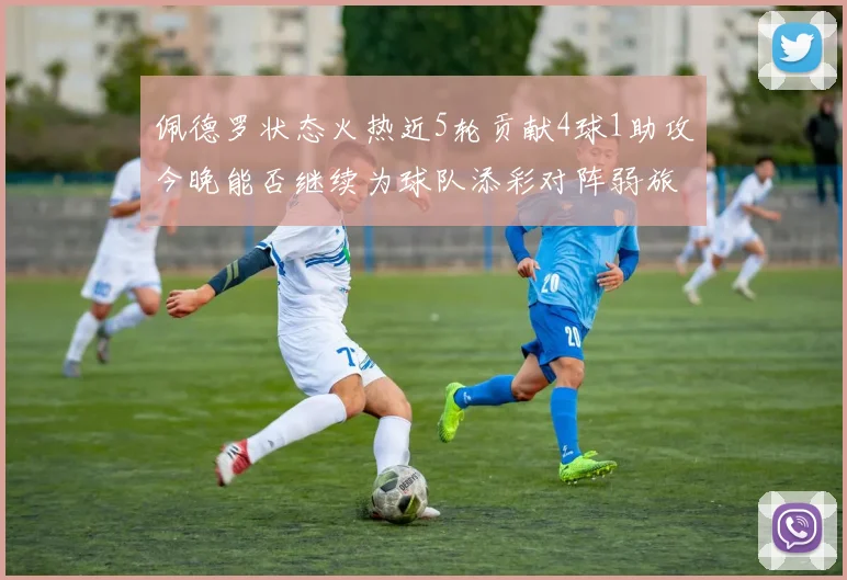 佩德罗状态火热近5轮贡献4球1助攻今晚能否继续为球队添彩对阵弱旅挑战