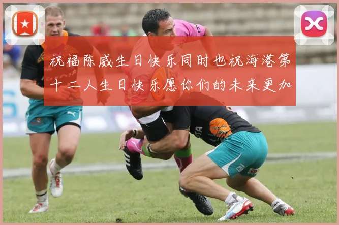 祝福陈威生日快乐同时也祝海港第十二人生日快乐愿你们的未来更加辉煌