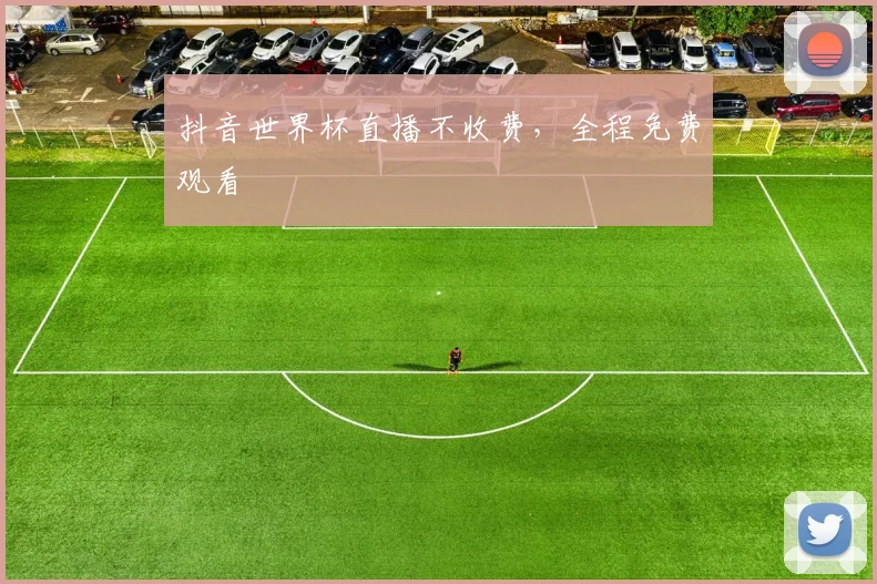 抖音世界杯直播不收费，全程免费观看