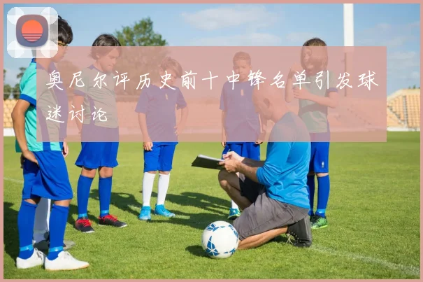 奥尼尔评历史前十中锋名单引发球迷讨论