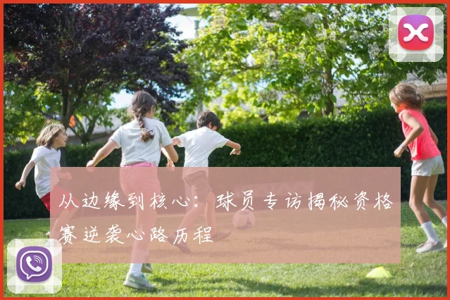 从边缘到核心：球员专访揭秘资格赛逆袭心路历程