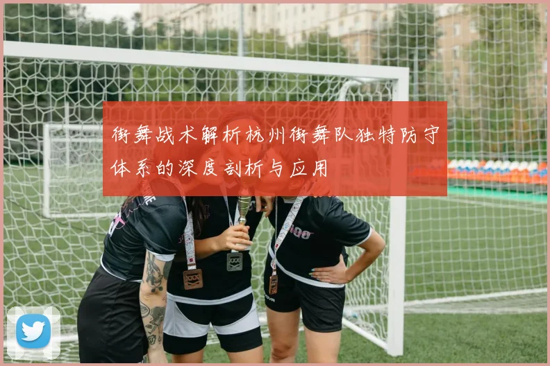 街舞战术解析杭州街舞队独特防守体系的深度剖析与应用